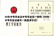 99年中专毕业证中专毕业证一样吗（99年中专毕业证编号一般是多少位）