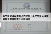 高中毕业证没发能上大学吗（高中毕业证没拿到对大学录取有什么影响?）