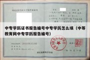 中专学历证书报告编号中专学历怎么填（中等教育网中专学历报告编号）