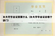 补大学毕业证需要什么（补大学毕业证去哪个部门）