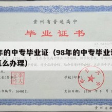 98年的中专毕业证（98年的中专毕业证丢了怎么办理）