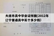 大连市高中毕业证样图(2012年辽宁普通高中买个多少钱）