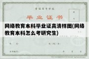 网络教育本科毕业证高清样图(网络教育本科怎么考研究生)