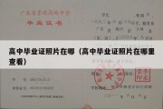 高中毕业证照片在哪（高中毕业证照片在哪里查看）