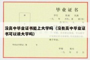 没高中毕业证书能上大学吗（没有高中毕业证书可以读大学吗）