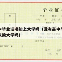 没高中毕业证书能上大学吗（没有高中毕业证书可以读大学吗）