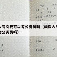 成教大专文凭可以考公务员吗（成教大专毕业可以考公务员吗）