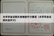 大学毕业证照片有哪些尺寸要求（大学毕业证照片的尺寸）