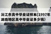 沅江市高中毕业证样本(1997年湖南地区高中毕业证多少钱）