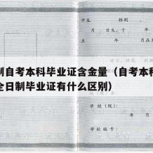 全日制自考本科毕业证含金量（自考本科毕业证和全日制毕业证有什么区别）