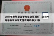 99年中专毕业证中专文凭有用吗（99年中专毕业证中专文凭有用吗多少钱）