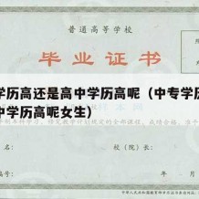 中专学历高还是高中学历高呢（中专学历高还是高中学历高呢女生）