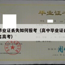 高中毕业证丢失如何报考（高中毕业证丢了如何报名高考）