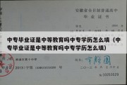 中专毕业证是中等教育吗中专学历怎么填（中专毕业证是中等教育吗中专学历怎么填）