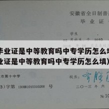 中专毕业证是中等教育吗中专学历怎么填（中专毕业证是中等教育吗中专学历怎么填）