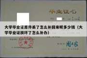 大学毕业证原件丢了怎么补回来呢多少钱（大学毕业证损坏了怎么补办）