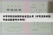 中专学历没拿到毕业证怎么考（中专没有拿到毕业证能报考大专吗）