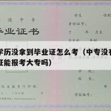 中专学历没拿到毕业证怎么考（中专没有拿到毕业证能报考大专吗）