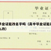 高中毕业证能改名字吗（高中毕业证能改名字吗怎么改）