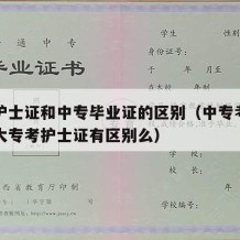 大专护士证和中专毕业证的区别（中专考护士证和大专考护士证有区别么）