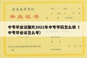 中专毕业证图片2021年中专学历怎么填（中专毕业证怎么考）