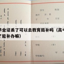 高中毕业证丢了可以去教育局补吗（高中毕业证丢了能补办嘛）