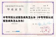 中专学历认证报告丢失怎么补（中专学历认证报告丢失怎么补办）