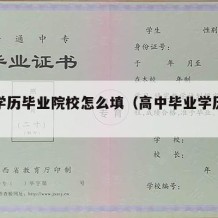 高中学历毕业院校怎么填（高中毕业学历填什么）