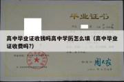 高中毕业证收钱吗高中学历怎么填（高中毕业证收费吗?）