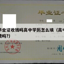 高中毕业证收钱吗高中学历怎么填（高中毕业证收费吗?）