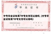 中专毕业证有用?中专文凭可以用吗（中专毕业证有用?中专文凭可以用吗）