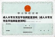 成人大专文凭在学信网能查到吗（成人大专文凭在学信网能查到吗）