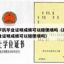 高中学历毕业证明成绩可以随便填吗（高中学历毕业证明成绩可以随便填吗）