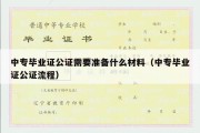 中专毕业证公证需要准备什么材料（中专毕业证公证流程）