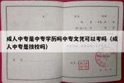 成人中专是中专学历吗中专文凭可以考吗（成人中专是技校吗）