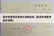 高中文凭可以考会计证吗女生（高中文凭能考会计证吗）