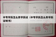 中专学历怎么弄学历证（中专学历怎么弄学历证明书）