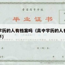 高中学历的人有档案吗（高中学历的人有档案吗知乎）