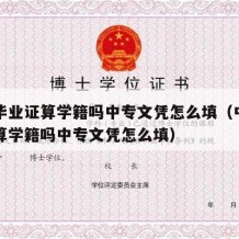 中专毕业证算学籍吗中专文凭怎么填（中专毕业证算学籍吗中专文凭怎么填）