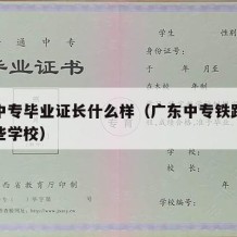 广东中专毕业证长什么样（广东中专铁路专业有哪些学校）