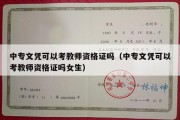 中专文凭可以考教师资格证吗（中专文凭可以考教师资格证吗女生）