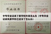 中专毕业证丢了原学校升级怎么办（中专毕业证丢失原学校已经没了怎么办）