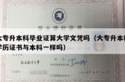 大专升本科毕业证算大学文凭吗（大专升本科学历证书与本科一样吗）