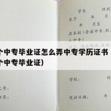 想弄个中专毕业证怎么弄中专学历证书（怎么搞一个中专毕业证）