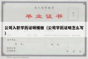 公司入职学历证明模板（公司学历证明怎么写）