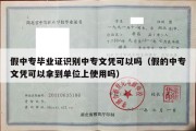 假中专毕业证识别中专文凭可以吗（假的中专文凭可以拿到单位上使用吗）