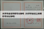 大学毕业证件照可以换吗（大学毕业证上的照片可以化妆吗）