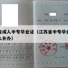 江苏省成人中专毕业证（江苏省中专毕业证丢了怎么补办）