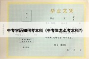 中专学历如何考本科（中专生怎么考本科?）