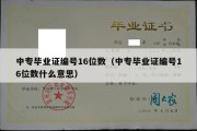 中专毕业证编号16位数（中专毕业证编号16位数什么意思）